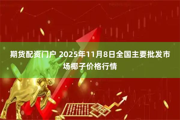 期货配资门户 2025年11月8日全国主要批发市场椰子价格行情